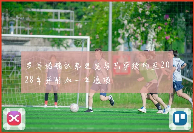 罗马诺确认弗里克与巴萨续约至2028年并附加一年选项