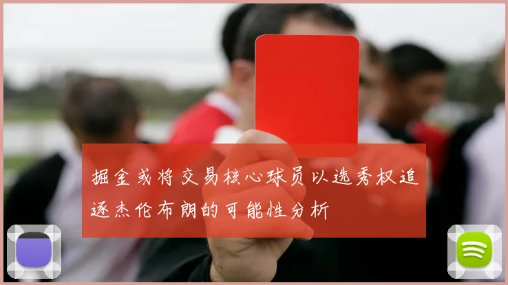 掘金或将交易核心球员以选秀权追逐杰伦布朗的可能性分析