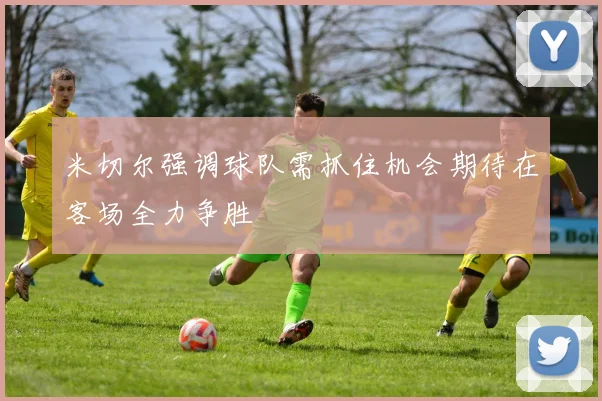 米切尔强调球队需抓住机会期待在客场全力争胜