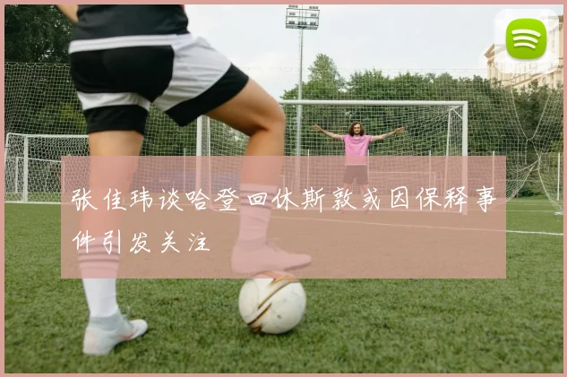 张佳玮谈哈登回休斯敦或因保释事件引发关注
