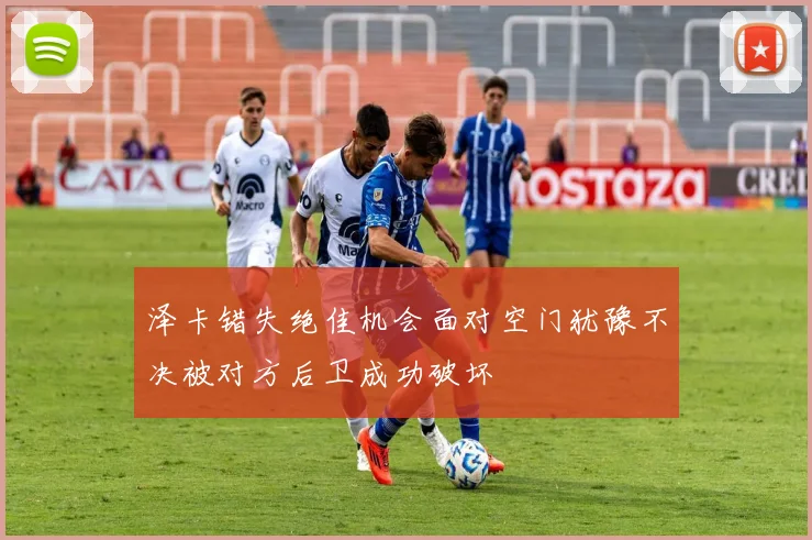 泽卡错失绝佳机会面对空门犹豫不决被对方后卫成功破坏