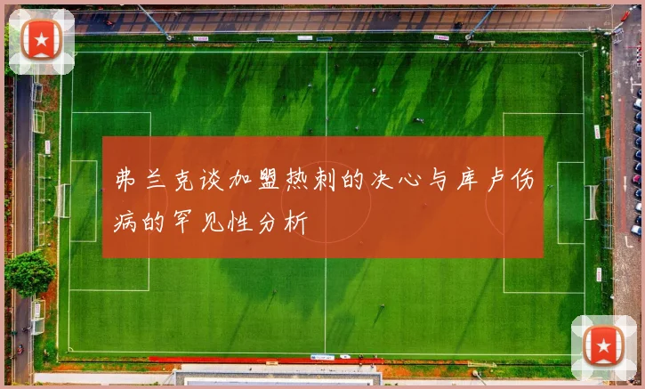 弗兰克谈加盟热刺的决心与库卢伤病的罕见性分析
