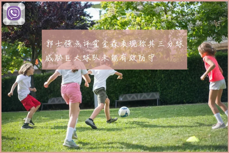 郭士强点评霍金森表现称其三分球威胁巨大球队未能有效防守