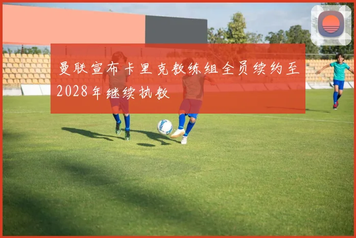 曼联宣布卡里克教练组全员续约至2028年继续执教
