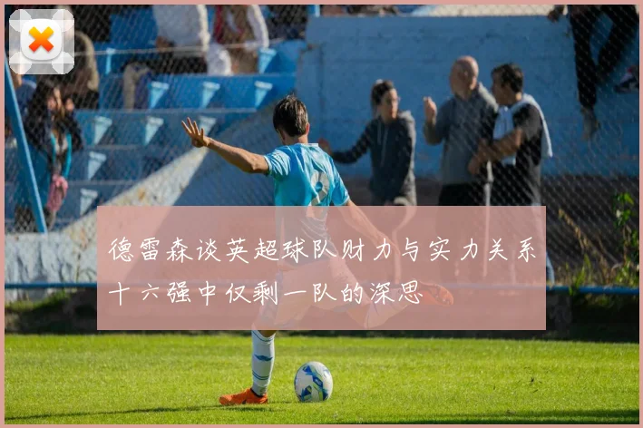 德雷森谈英超球队财力与实力关系十六强中仅剩一队的深思